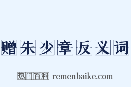 赠朱少章反义词是什么意思的图片